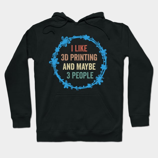 I Like 3D Printing And Maybe 3 People Funny Quote Design Hoodie by shopcherroukia